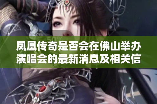 凤凰传奇是否会在佛山举办演唱会的最新消息及相关信息汇总