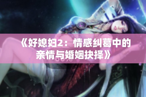 《好媳妇2：情感纠葛中的亲情与婚姻抉择》