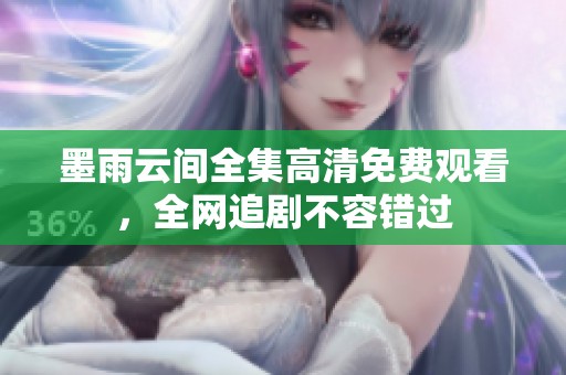 墨雨云间全集高清免费观看，全网追剧不容错过