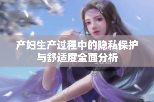 产妇生产过程中的隐私保护与舒适度全面分析