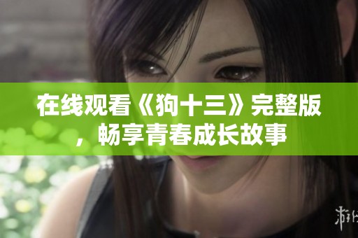 在线观看《狗十三》完整版，畅享青春成长故事