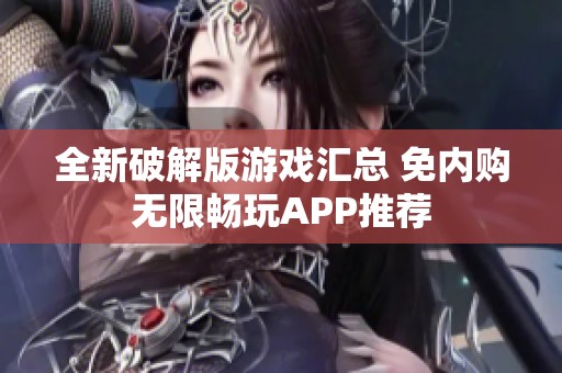全新破解版游戏汇总 免内购无限畅玩APP推荐