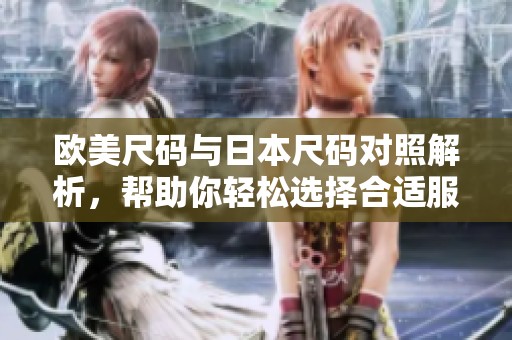 欧美尺码与日本尺码对照解析，帮助你轻松选择合适服装