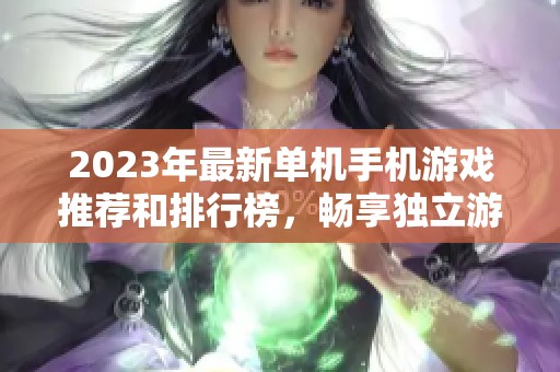 2023年最新单机手机游戏推荐和排行榜，畅享独立游戏乐趣的最佳选择