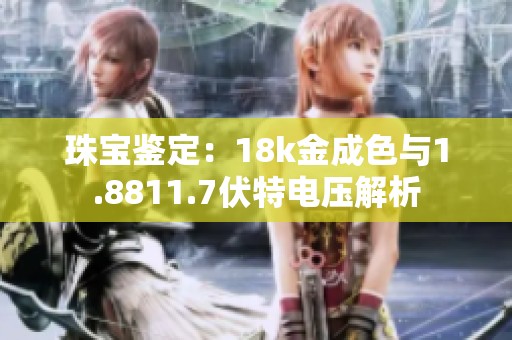 珠宝鉴定：18k金成色与1.8811.7伏特电压解析