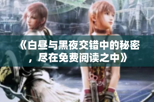 《白昼与黑夜交错中的秘密，尽在免费阅读之中》