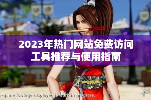 2023年热门网站免费访问工具推荐与使用指南