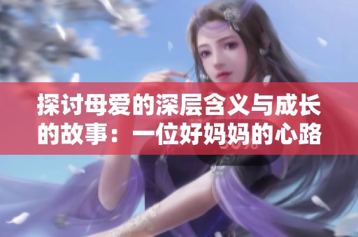 探讨母爱的深层含义与成长的故事：一位好妈妈的心路历程