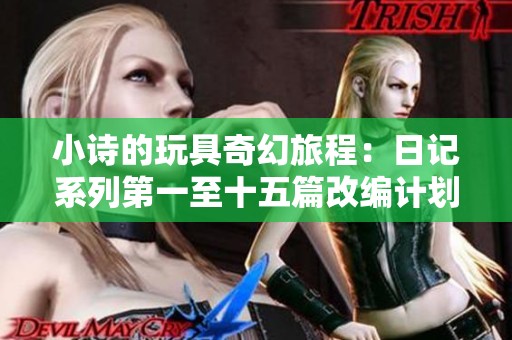 小诗的玩具奇幻旅程：日记系列第一至十五篇改编计划