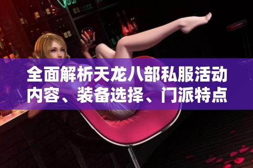 全面解析天龙八部私服活动内容、装备选择、门派特点及攻略技巧