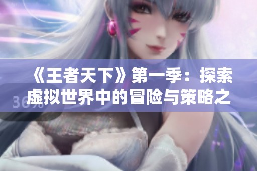 《王者天下》第一季：探索虚拟世界中的冒险与策略之旅