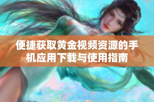 便捷获取黄金视频资源的手机应用下载与使用指南