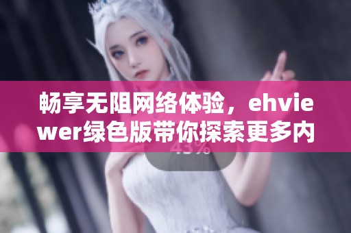 畅享无阻网络体验，ehviewer绿色版带你探索更多内容