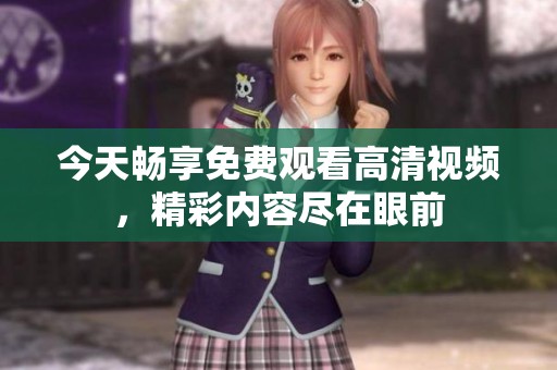 今天畅享免费观看高清视频，精彩内容尽在眼前
