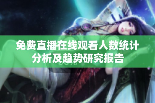 免费直播在线观看人数统计分析及趋势研究报告