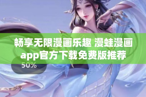 畅享无限漫画乐趣 漫蛙漫画app官方下载免费版推荐