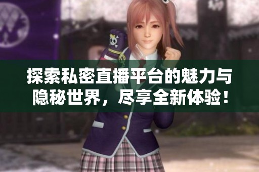 探索私密直播平台的魅力与隐秘世界，尽享全新体验！