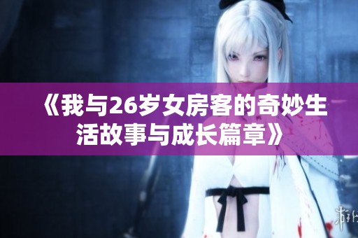 《我与26岁女房客的奇妙生活故事与成长篇章》