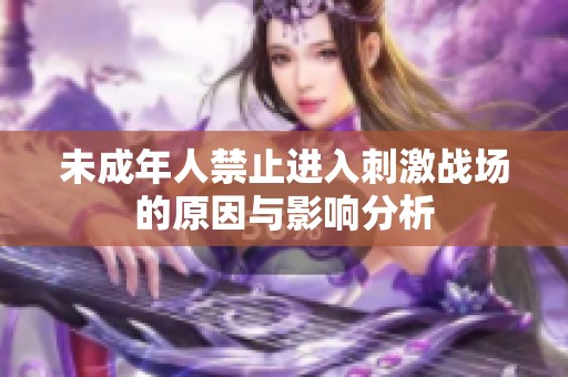 未成年人禁止进入刺激战场的原因与影响分析