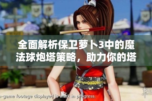 全面解析保卫萝卜3中的魔法球炮塔策略，助力你的塔防游戏更上一层楼