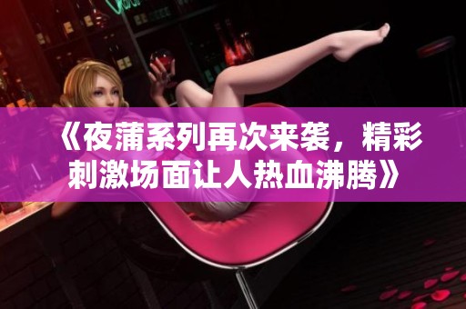 《夜蒲系列再次来袭，精彩刺激场面让人热血沸腾》