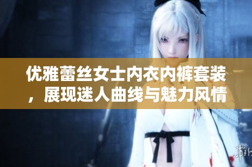 优雅蕾丝女士内衣内裤套装，展现迷人曲线与魅力风情