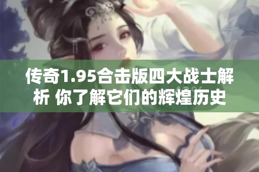 传奇1.95合击版四大战士解析 你了解它们的辉煌历史吗