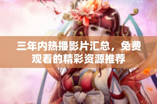 三年内热播影片汇总，免费观看的精彩资源推荐