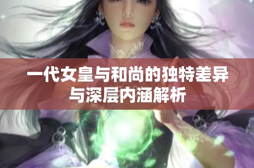 一代女皇与和尚的独特差异与深层内涵解析