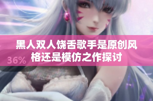 黑人双人饶舌歌手是原创风格还是模仿之作探讨