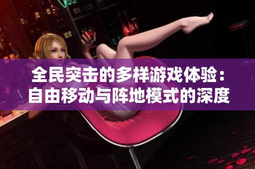 全民突击的多样游戏体验：自由移动与阵地模式的深度对比与探讨
