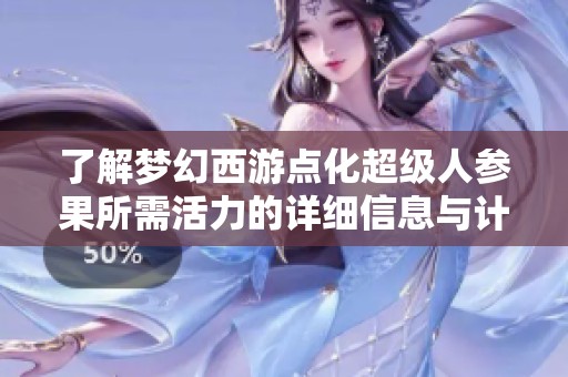 了解梦幻西游点化超级人参果所需活力的详细信息与计算方法