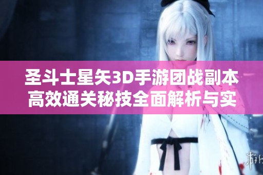 圣斗士星矢3D手游团战副本高效通关秘技全面解析与实用攻略分享