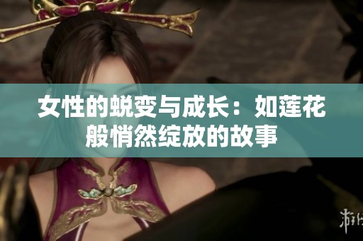 女性的蜕变与成长：如莲花般悄然绽放的故事
