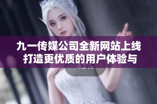 九一传媒公司全新网站上线 打造更优质的用户体验与服务