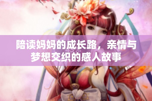 陪读妈妈的成长路，亲情与梦想交织的感人故事
