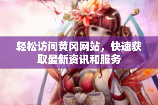 轻松访问黄冈网站，快速获取最新资讯和服务