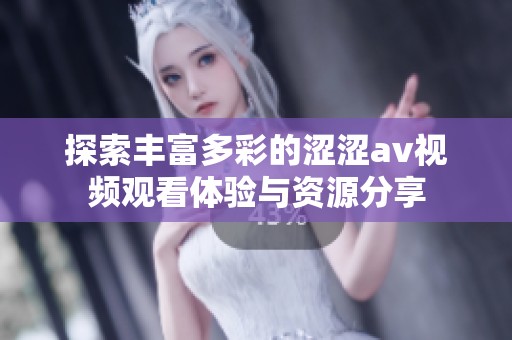 探索丰富多彩的涩涩av视频观看体验与资源分享