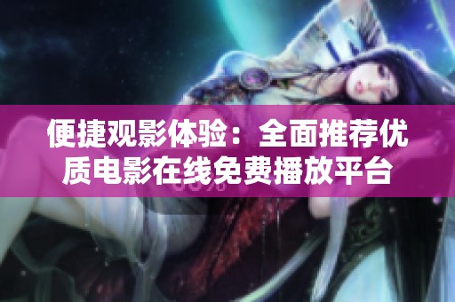 便捷观影体验：全面推荐优质电影在线免费播放平台