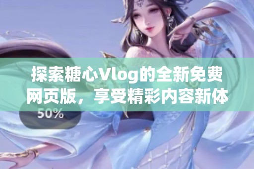 探索糖心Vlog的全新免费网页版，享受精彩内容新体验