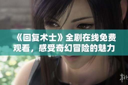 《回复术士》全剧在线免费观看，感受奇幻冒险的魅力与精彩展开