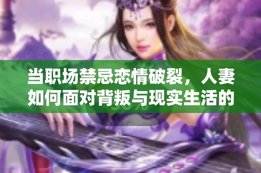 当职场禁忌恋情破裂，人妻如何面对背叛与现实生活的纠葛