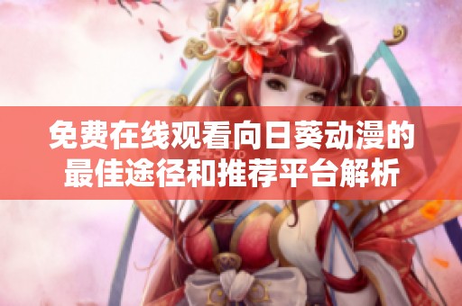 免费在线观看向日葵动漫的最佳途径和推荐平台解析