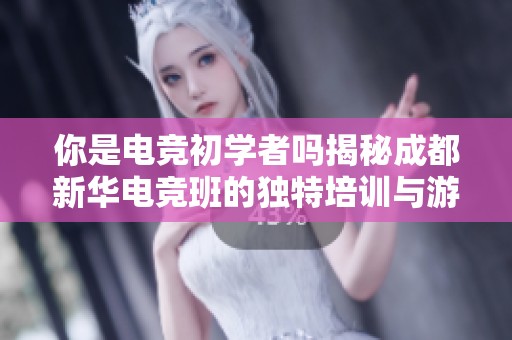 你是电竞初学者吗揭秘成都新华电竞班的独特培训与游戏水平挑战