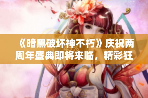 《暗黑破坏神不朽》庆祝两周年盛典即将来临，精彩狂欢活动全面预热中