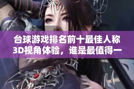 台球游戏排名前十最佳人称3D视角体验，谁是最值得一试的热门之选？