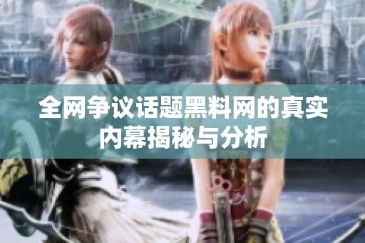 全网争议话题黑料网的真实内幕揭秘与分析