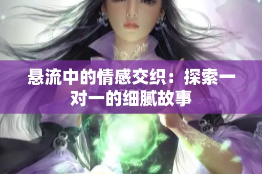 悬流中的情感交织：探索一对一的细腻故事
