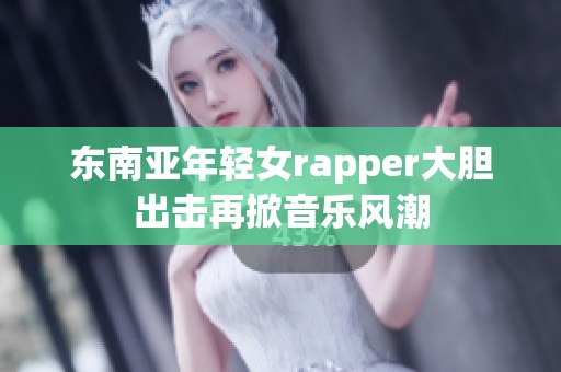 东南亚年轻女rapper大胆出击再掀音乐风潮