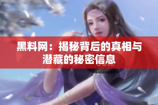 黑料网：揭秘背后的真相与潜藏的秘密信息